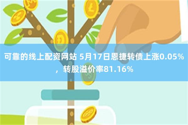 可靠的线上配资网站 5月17日恩捷转债上涨0.05%，转股溢